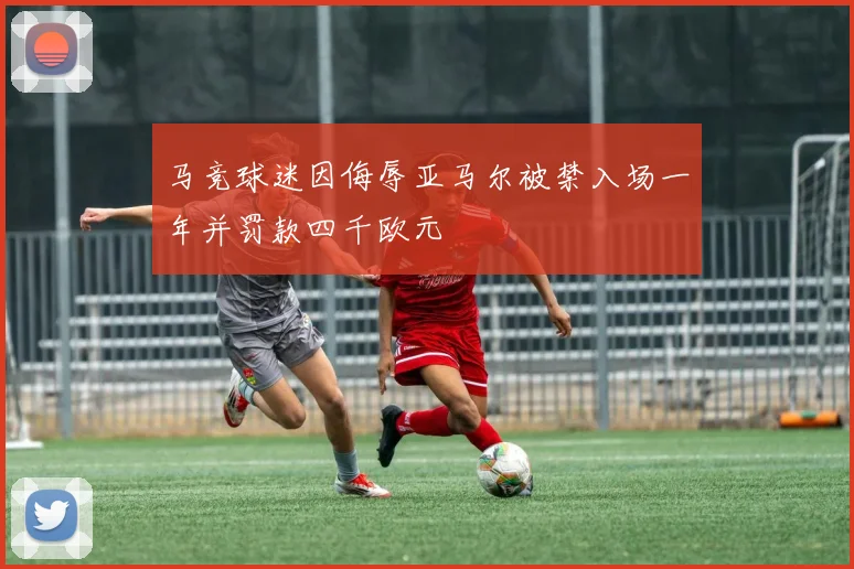 马竞球迷因侮辱亚马尔被禁入场一年并罚款四千欧元