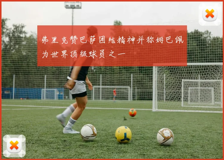弗里克赞巴萨团结精神并称姆巴佩为世界顶级球员之一