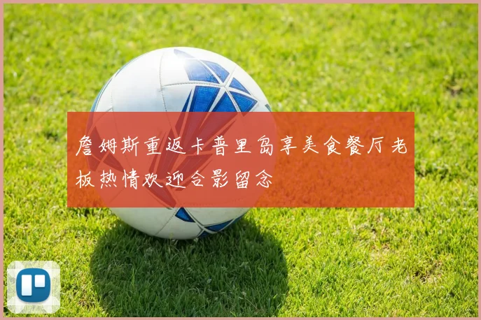 詹姆斯重返卡普里岛享美食餐厅老板热情欢迎合影留念