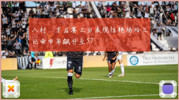 八村塁季后赛三分表现惊艳场均三记命中率飙升至57