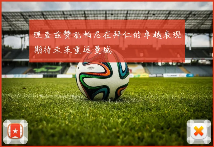 理查兹赞孔帕尼在拜仁的卓越表现期待未来重返曼城