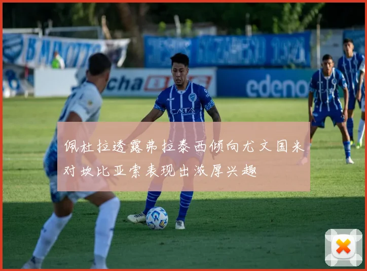 佩杜拉透露弗拉泰西倾向尤文国米对坎比亚索表现出浓厚兴趣