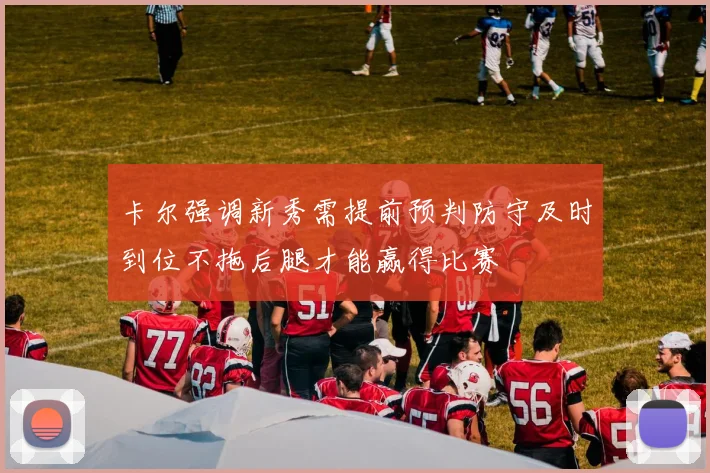 卡尔强调新秀需提前预判防守及时到位不拖后腿才能赢得比赛